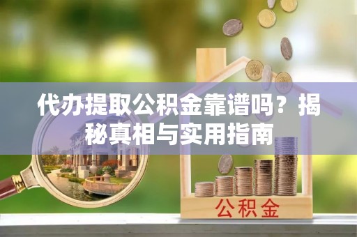 宝鸡代办提取公积金靠谱吗？揭秘真相与实用指南