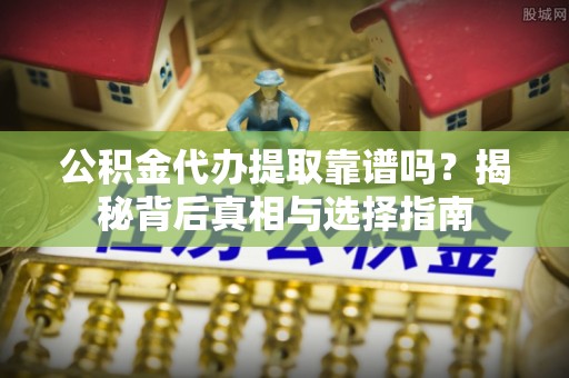 宝鸡公积金代办提取靠谱吗？揭秘背后真相与选择指南