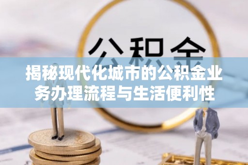 宝鸡揭秘现代化城市的公积金业务办理流程与生活便利性