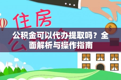 田林公积金可以代办提取吗？全面解析与操作指南