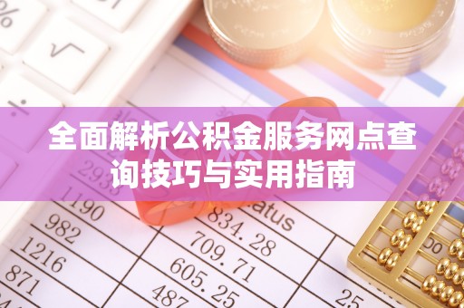 田林全面解析公积金服务网点查询技巧与实用指南