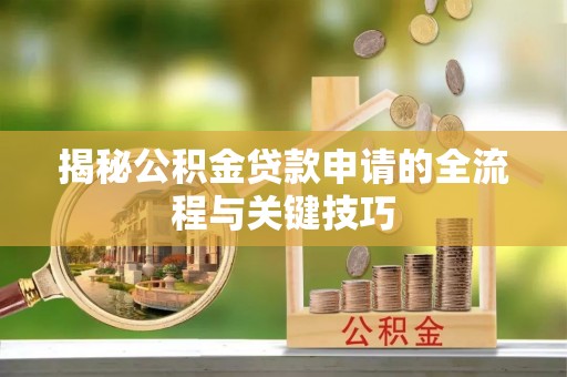 田林揭秘公积金贷款申请的全流程与关键技巧