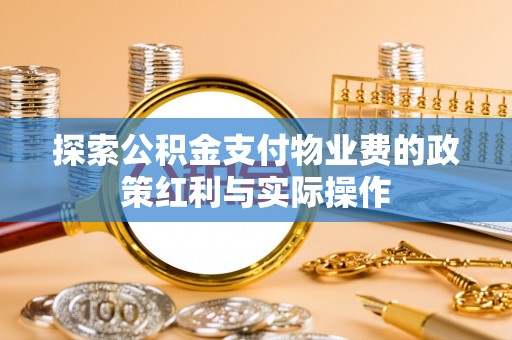 岳池探索公积金支付物业费的政策红利与实际操作