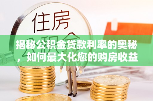 鄂托克前旗揭秘公积金贷款利率的奥秘，如何最大化您的购房收益