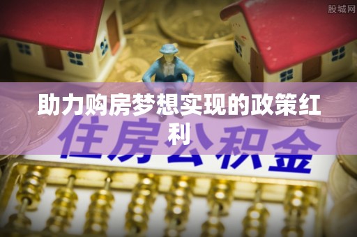 振兴助力购房梦想实现的政策红利