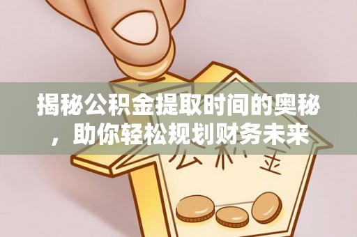 太仓揭秘公积金提取时间的奥秘，助你轻松规划财务未来