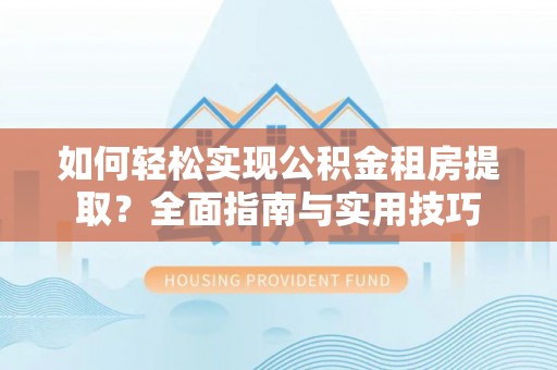 中宁如何轻松实现公积金租房提取？全面指南与实用技巧