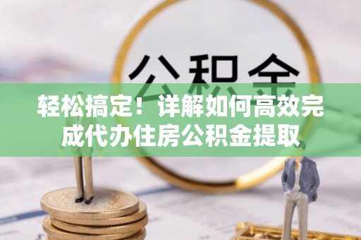 太仓轻松搞定！详解如何高效完成代办住房公积金提取