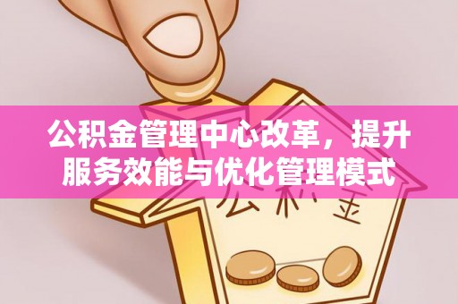 中宁公积金管理中心改革，提升服务效能与优化管理模式