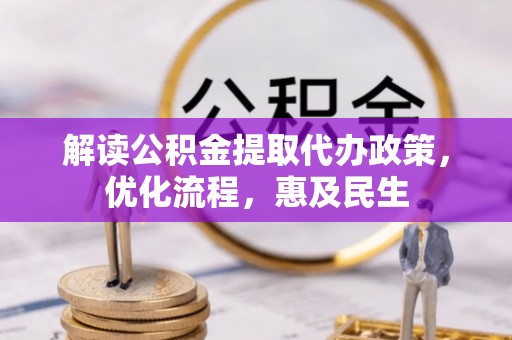 港北解读公积金提取代办政策，优化流程，惠及民生
