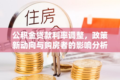 港北公积金贷款利率调整，政策新动向与购房者的影响分析