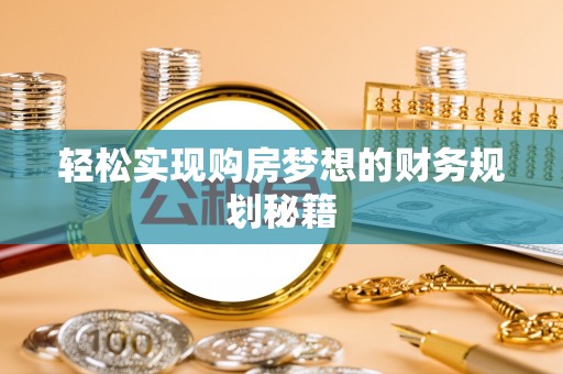 港北轻松实现购房梦想的财务规划秘籍