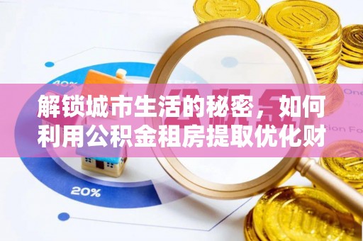 淅川解锁城市生活的秘密，如何利用公积金租房提取优化财务规划