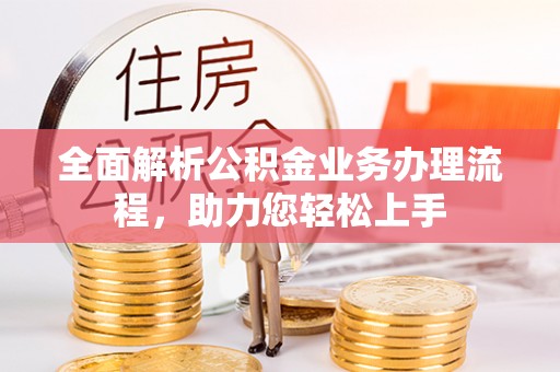 太仓全面解析公积金业务办理流程，助力您轻松上手