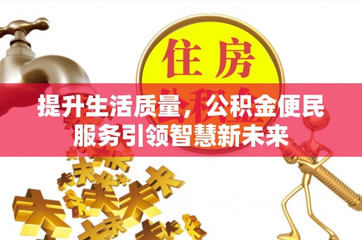 新埤提升生活质量，公积金便民服务引领智慧新未来