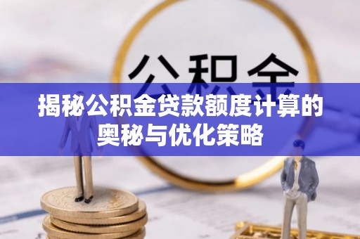 双江揭秘公积金贷款额度计算的奥秘与优化策略