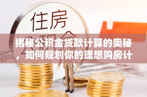 双江揭秘公积金贷款计算的奥秘，如何规划你的理想购房计划
