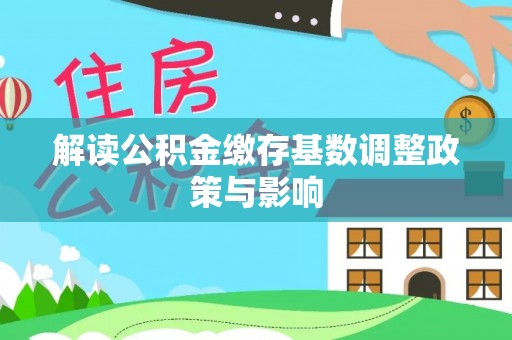 双江解读公积金缴存基数调整政策与影响