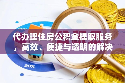 新埤代办理住房公积金提取服务，高效、便捷与透明的解决方案
