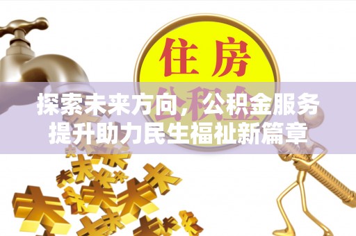 梓潼探索未来方向，公积金服务提升助力民生福祉新篇章