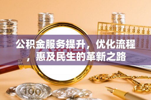 梓潼公积金服务提升，优化流程，惠及民生的革新之路