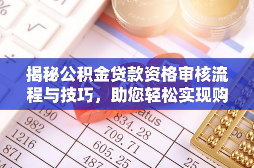 建邺揭秘公积金贷款资格审核流程与技巧，助您轻松实现购房梦想