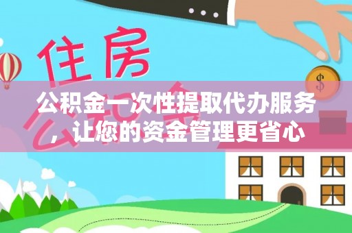 建邺公积金一次性提取代办服务，让您的资金管理更省心