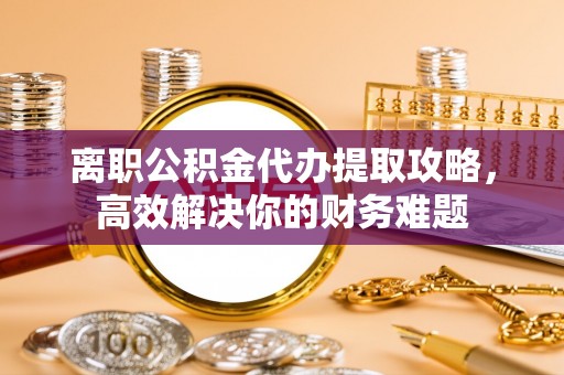 澳门半岛离职公积金代办提取攻略，高效解决你的财务难题