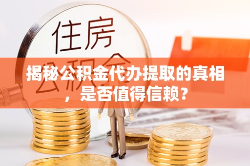 淅川揭秘公积金代办提取的真相，是否值得信赖？