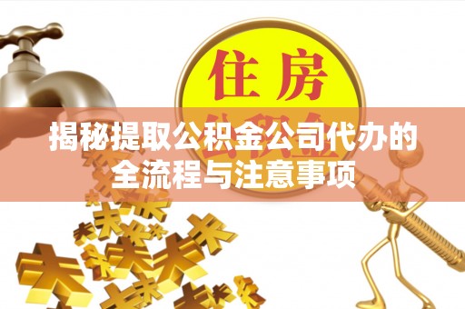 西双版纳揭秘提取公积金公司代办的全流程与注意事项
