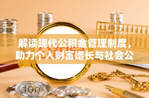青云谱解读现代公积金管理制度，助力个人财富增长与社会公平