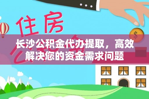 青云谱长沙公积金代办提取，高效解决您的资金需求问题