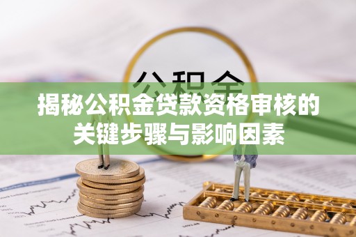 学甲揭秘公积金贷款资格审核的关键步骤与影响因素