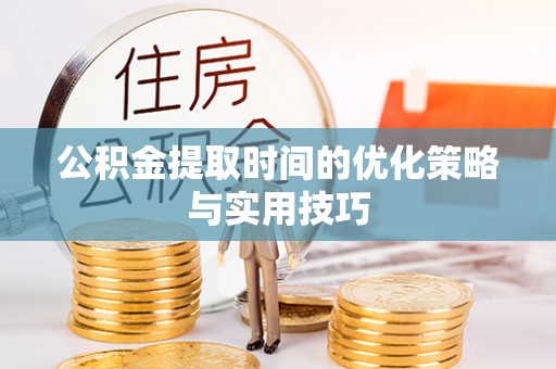 学甲公积金提取时间的优化策略与实用技巧
