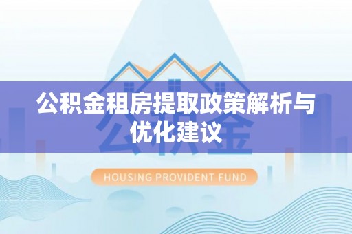 中西公积金租房提取政策解析与优化建议