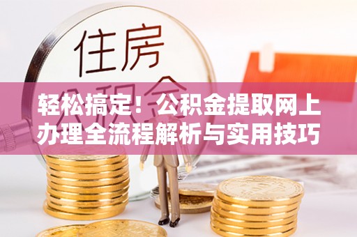 双河轻松搞定！公积金提取网上办理全流程解析与实用技巧