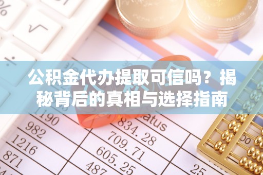 双河公积金代办提取可信吗？揭秘背后的真相与选择指南