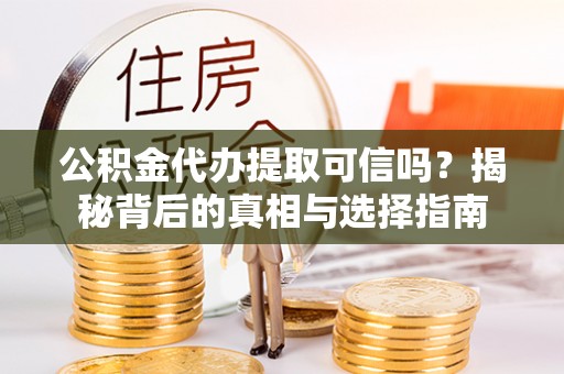 港口公积金代办提取可信吗？揭秘背后的真相与选择指南