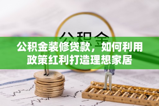 中西公积金装修贷款，如何利用政策红利打造理想家居