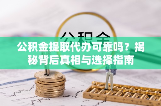 中西公积金提取代办可靠吗？揭秘背后真相与选择指南