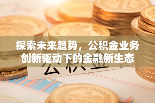 中西探索未来趋势，公积金业务创新驱动下的金融新生态