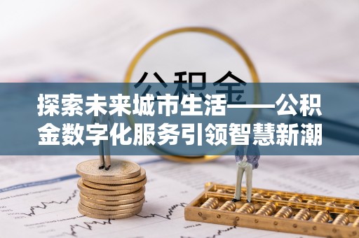 嘉善探索未来城市生活——公积金数字化服务引领智慧新潮流