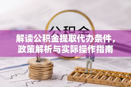 嘉善解读公积金提取代办条件，政策解析与实际操作指南