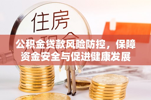租赁公积金贷款风险防控，保障资金安全与促进健康发展