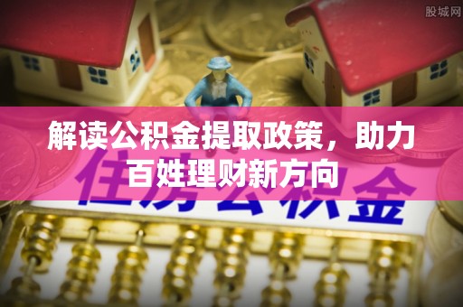 租赁解读公积金提取政策，助力百姓理财新方向
