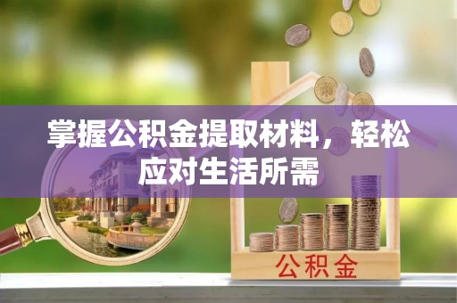 租赁掌握公积金提取材料，轻松应对生活所需