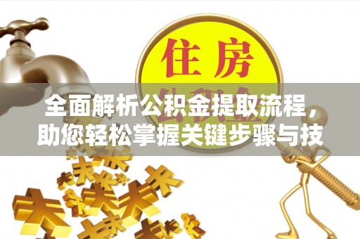振兴全面解析公积金提取流程，助您轻松掌握关键步骤与技巧