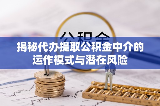港北揭秘代办提取公积金中介的运作模式与潜在风险