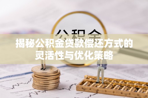杏花岭揭秘公积金贷款偿还方式的灵活性与优化策略