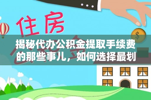 岳池揭秘代办公积金提取手续费的那些事儿，如何选择最划算的服务？